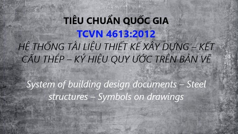 TIÊU CHUẨN QUỐC GIA TCVN 4613:2012 HỆ THỐNG TÀI LIỆU THIẾT KẾ XÂY DỰNG – KẾT CẤU THÉP – KÝ HIỆU QUY ƯỚC TRÊN BẢN VẼ